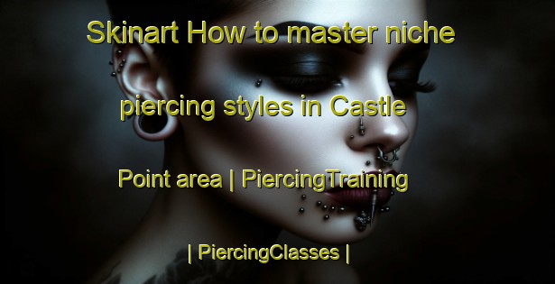 Skinart How to master niche piercing styles in Castle Point area | PiercingTraining | PiercingClasses | SkinartTraining-United States